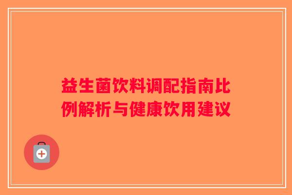 益生菌饮料调配指南比例解析与健康饮用建议