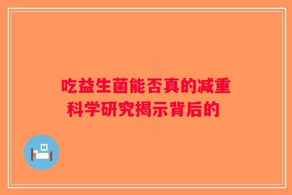 吃益生菌能否真的减重 科学研究揭示背后的
