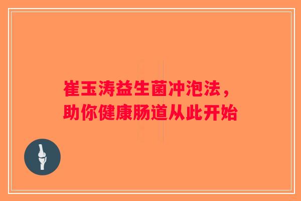 崔玉涛益生菌冲泡法，助你健康肠道从此开始