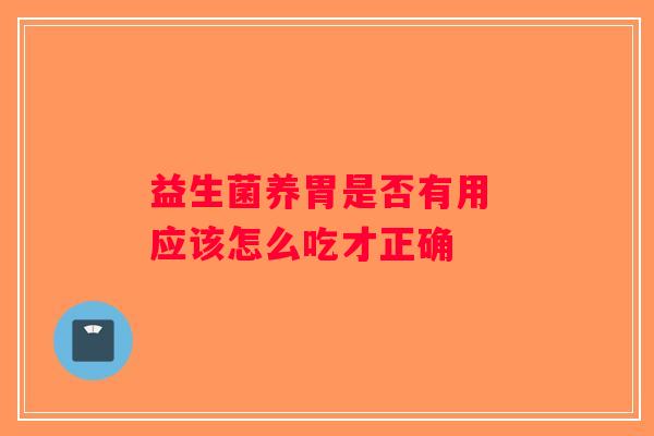 益生菌养胃是否有用 应该怎么吃才正确 益生菌养胃是否有用 应该怎么吃才正确