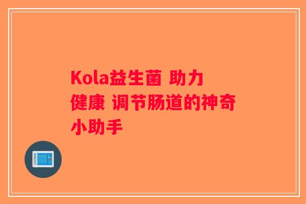 Kola益生菌 助力健康 调节肠道的神奇小助手