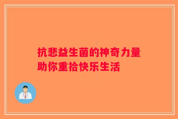 抗悲益生菌的神奇力量助你重拾快乐生活