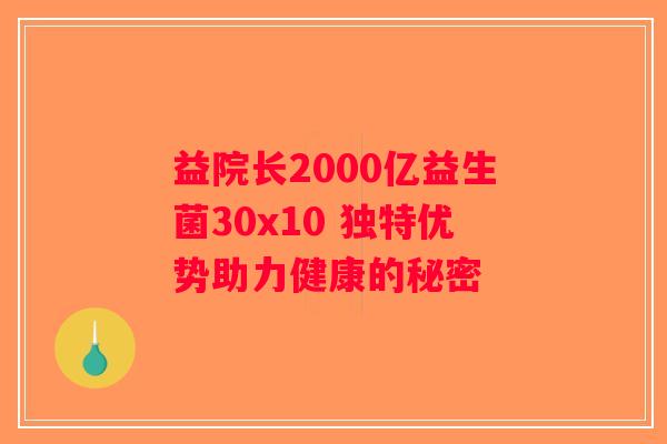 益院长2000亿益生菌30x10 独特优势助力健康的秘密 益院长2000亿益生菌30x10 独特优势助力健康的秘密