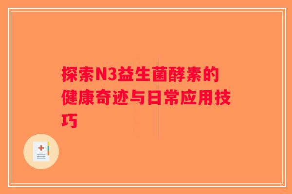 探索N3益生菌酵素的健康奇迹与日常应用技巧