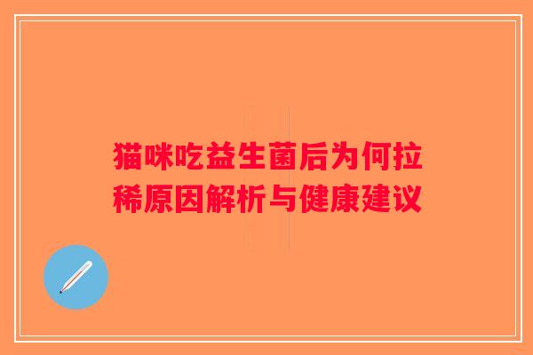猫咪吃益生菌后为何拉稀原因解析与健康建议