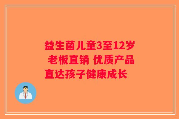 益生菌儿童3至12岁 老板直销 优质产品直达孩子健康成长