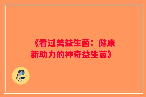 《看过美益生菌:健康新助力的神奇益生菌》 《看过美益生菌:健康新助力的神奇益生菌》