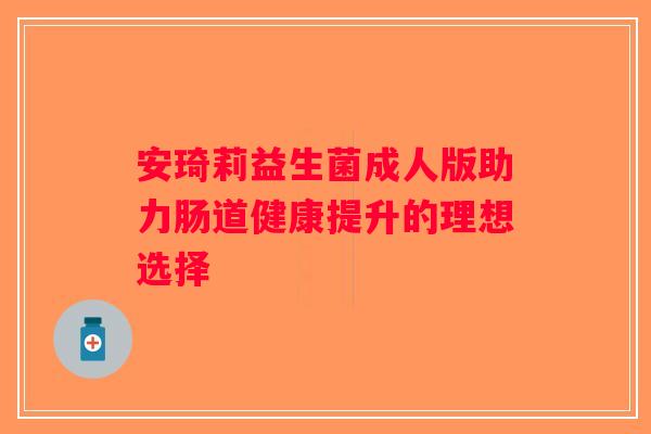 安琦莉益生菌成人版助力肠道健康提升的理想选择