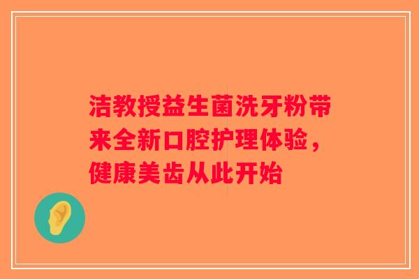 洁教授益生菌洗牙粉带来全新口腔护理体验，健康美齿从此开始