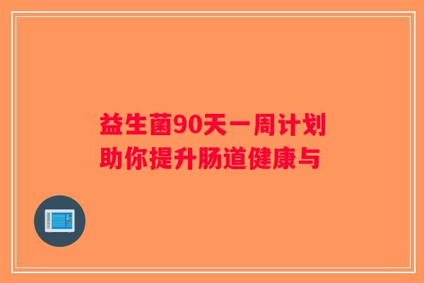 益生菌90天一周计划助你提升肠道健康与