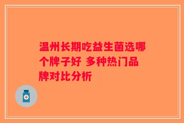 温州长期吃益生菌选哪个牌子好 多种热门品牌对比分析