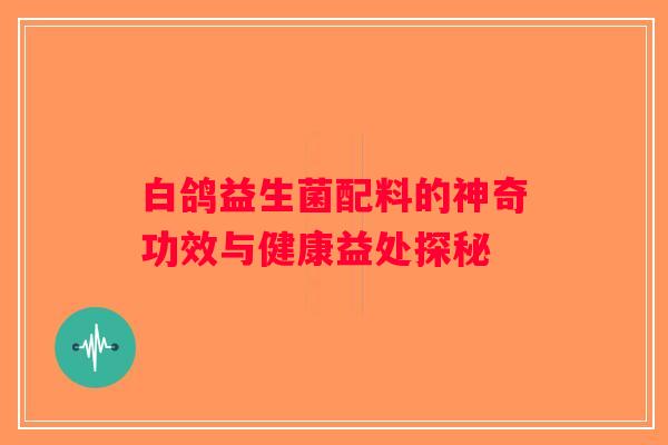 白鸽益生菌配料的神奇功效与健康益处探秘