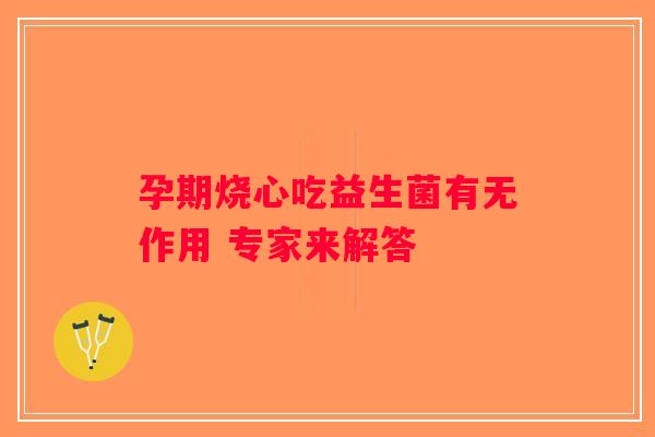 孕期烧心吃益生菌有无作用 专家来解答 孕期烧心吃益生菌有无作用 专家来解答