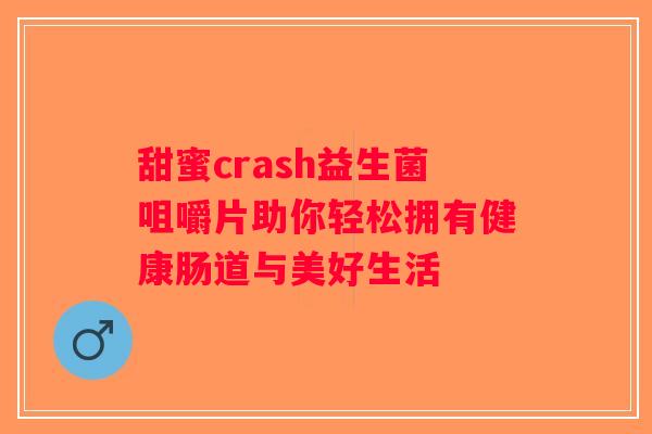 甜蜜crash益生菌咀嚼片助你轻松拥有健康肠道与美好生活 甜蜜crash益生菌咀嚼片助你轻松拥有健康肠道与美好生活