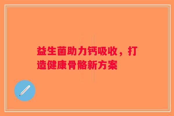益生菌助力钙吸收，打造健康骨骼新方案