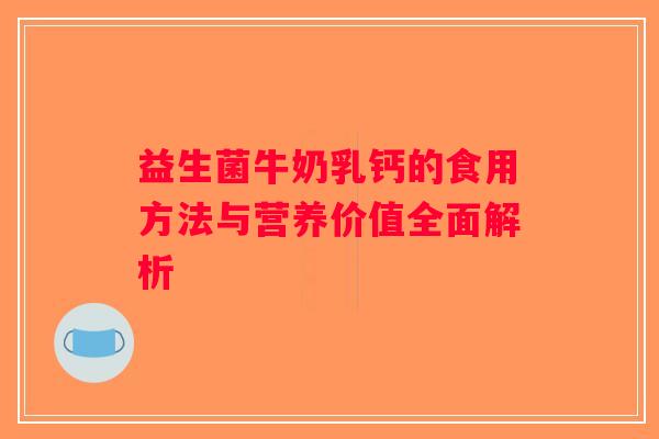益生菌牛奶乳钙的食用方法与营养价值全面解析