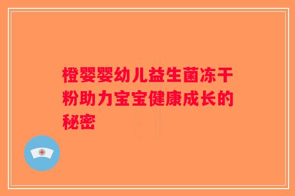 橙婴婴幼儿益生菌冻干粉助力宝宝健康成长的秘密