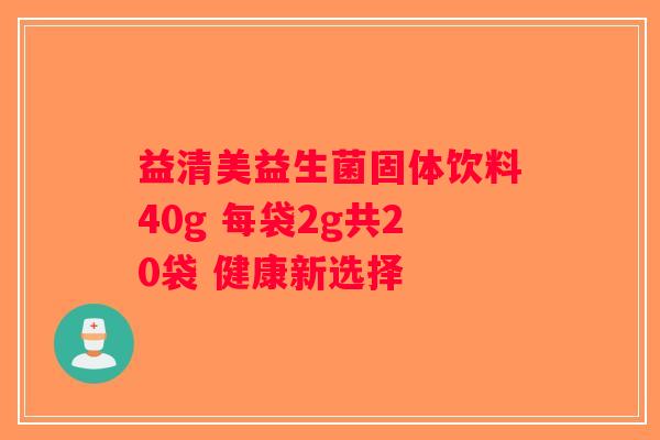 益清美益生菌固体饮料40g 每袋2g共20袋 健康新选择 益清美益生菌固体饮料40g 每袋2g共20袋 健康新选择