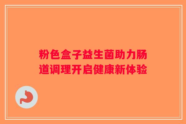 粉色盒子益生菌助力肠道调理开启健康新体验