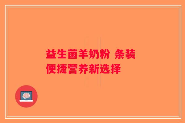 益生菌羊奶粉 条装 便捷营养新选择