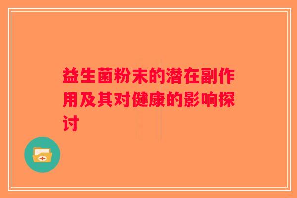 益生菌粉末的潜在副作用及其对健康的影响探讨 益生菌粉末的潜在副作用及其对健康的影响探讨