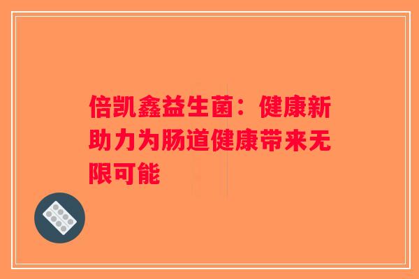 倍凯鑫益生菌：健康新助力为肠道健康带来无限可能