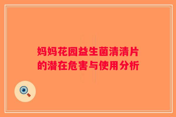 妈妈花园益生菌清清片的潜在危害与使用分析