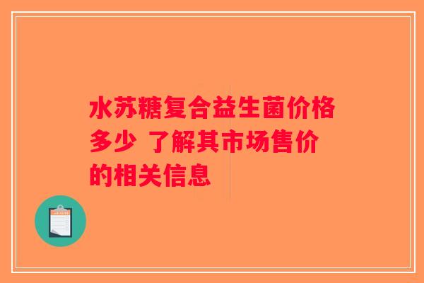 水苏糖复合益生菌价格多少 了解其市场售价的相关信息