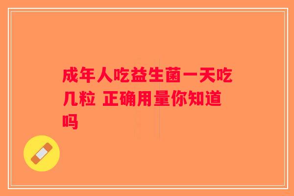 成年人吃益生菌一天吃几粒 正确用量你知道吗