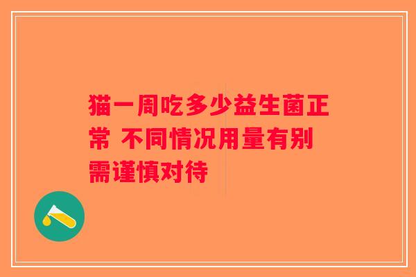 猫一周吃多少益生菌正常 不同情况用量有别需谨慎对待 猫一周吃多少益生菌正常 不同情况用量有别需谨慎对待