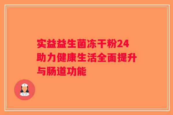 实益益生菌冻干粉24助力健康生活全面提升与肠道功能