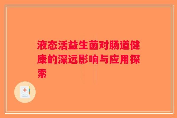 液态活益生菌对肠道健康的深远影响与应用探索