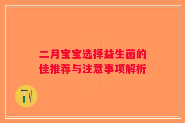 二月宝宝选择益生菌的佳推荐与注意事项解析 二月宝宝选择益生菌的佳推荐与注意事项解析