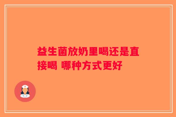 益生菌放奶里喝还是直接喝 哪种方式更好