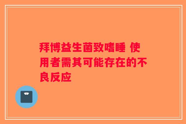 拜博益生菌致嗜睡 使用者需其可能存在的不良反应