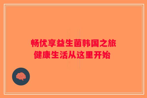 畅优享益生菌韩国之旅 健康生活从这里开始