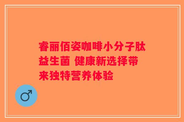 睿丽佰姿咖啡小分子肽益生菌 健康新选择带来独特营养体验 睿丽佰姿咖啡小分子肽益生菌 健康新选择带来独特营养体验