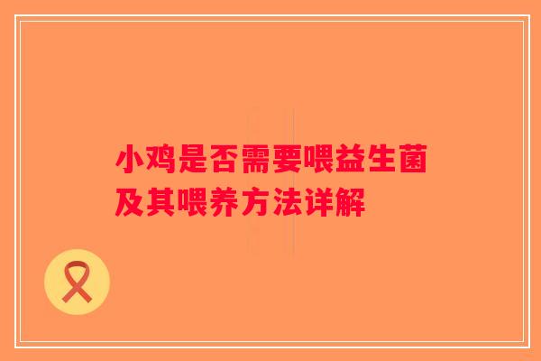 小鸡是否需要喂益生菌及其喂养方法详解 小鸡是否需要喂益生菌及其喂养方法详解
