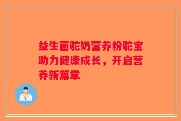 益生菌驼奶营养粉驼宝助力健康成长,开启营养新篇章 益生菌驼奶营养粉驼宝助力健康成长,开启营养新篇章