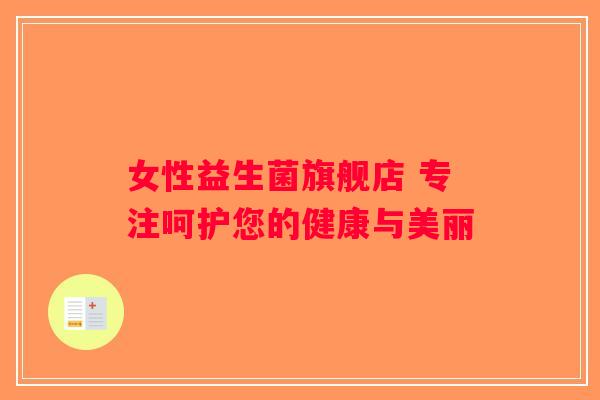 女性益生菌旗舰店 专注呵护您的健康与美丽 女性益生菌旗舰店 专注呵护您的健康与美丽