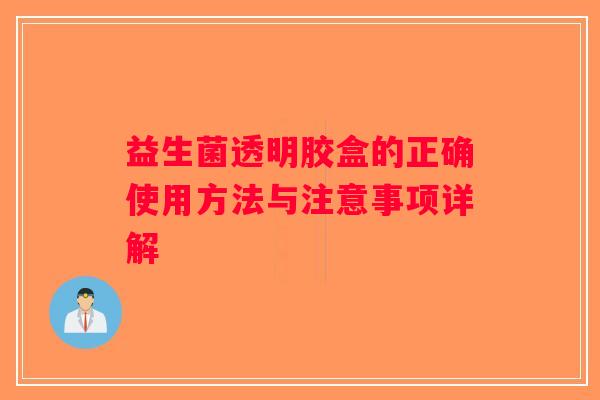 益生菌透明胶盒的正确使用方法与注意事项详解