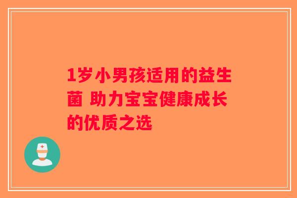 1岁小男孩适用的益生菌 助力宝宝健康成长的优质之选 1岁小男孩适用的益生菌 助力宝宝健康成长的优质之选