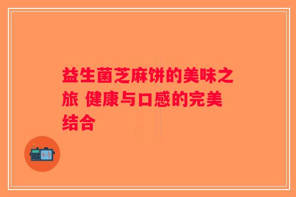 益生菌芝麻饼的美味之旅 健康与口感的完美结合 益生菌芝麻饼的美味之旅 健康与口感的完美结合
