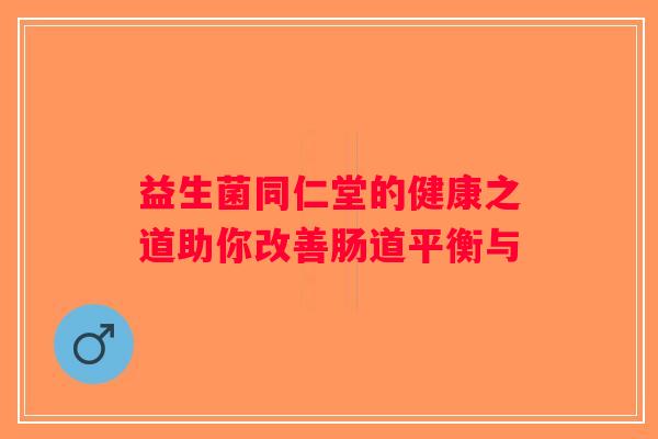 益生菌同仁堂的健康之道助你改善肠道平衡与