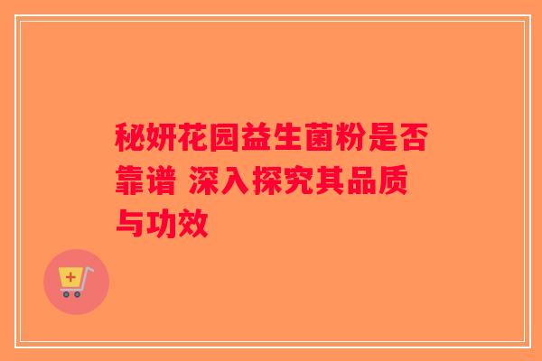 秘妍花园益生菌粉是否靠谱 深入探究其品质与功效
