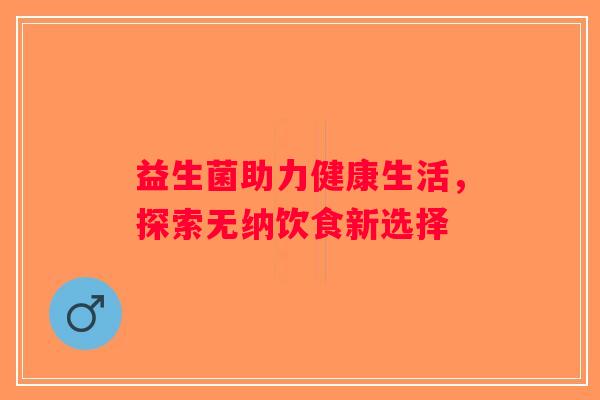 益生菌助力健康生活，探索无纳饮食新选择