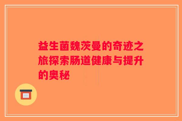 益生菌魏茨曼的奇迹之旅探索肠道健康与提升的奥秘