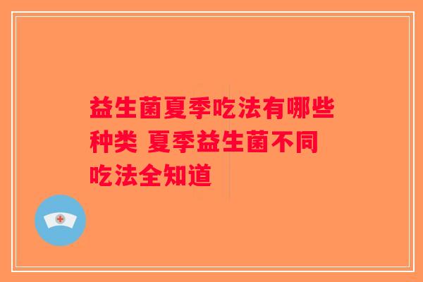 益生菌夏季吃法有哪些种类 夏季益生菌不同吃法全知道