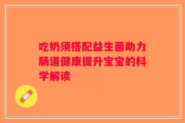 吃奶须搭配益生菌助力肠道健康提升宝宝的科学解读