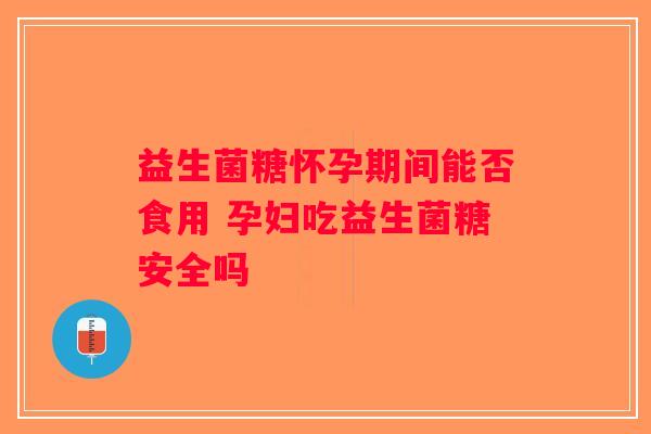 益生菌糖怀孕期间能否食用 孕妇吃益生菌糖安全吗